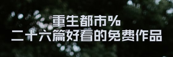 重生都市%二十六篇好看的免费作品